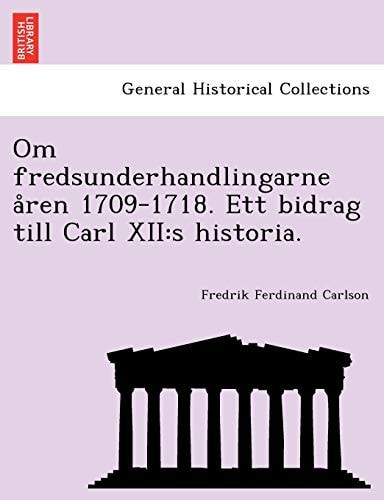 Om Fredsunderhandlingarne a Ren 1709-1718. Ett Bidrag Till Carl XII: S Historia. (English and Norwegian Edition)