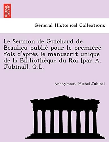 Le Sermon de Guichard de Beaulieu publié pour le première fois d'après le manuscrit unique de la Bibliothèque du Roi [par A. Jubinal]. G.L.