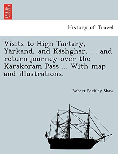 Visits to High Tartary, Yârkand, and Kâshghar, ... and return journey over the Karakoram Pass ... With map and illustrations.