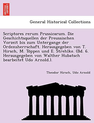 Scriptores rerum Prussicarum. Die Geschichtsquellen der Preussischen Vorzeit bis zum Untergange der Ordensherrschaft. Herausgegeben von T. Hirsch, M. ... von Walther Hubatsch bearbeitet Udo Arnold.).