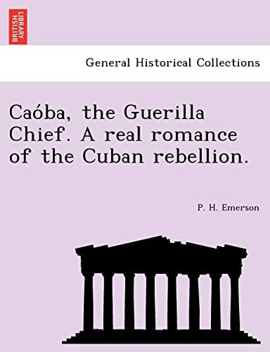 Caóba, the Guerilla Chief. A real romance of the Cuban rebellion.