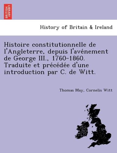 Histoire constitutionnelle de l'Angleterre, depuis l'avénement de George III., 1760-1860. Traduite et précédée d'une introduction par C. de Witt.