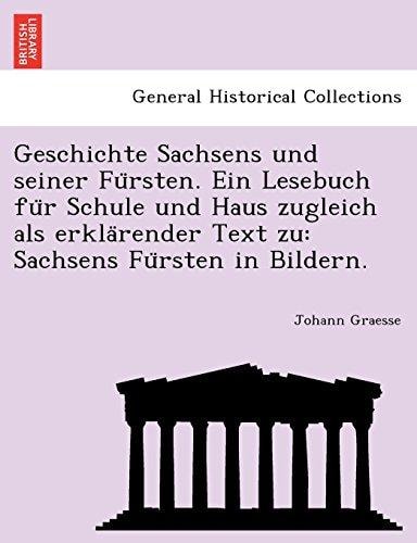 Geschichte Sachsens und seiner Fürsten. Ein Lesebuch für Schule und Haus zugleich als erklärender Text zu: Sachsens Fürsten in Bildern.