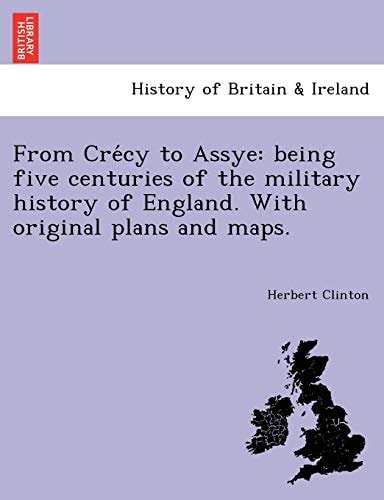 From Crécy to Assye: being five centuries of the military history of England. With original plans and maps.