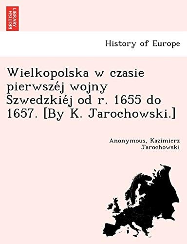 Wielkopolska w czasie pierwszéj wojny Szwedzkiéj od r. 1655 do 1657. [By K. Jarochowski.]
