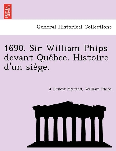 1690. Sir William Phips Devant Que Bec. Histoire D'Un Sie GE. (English and Latin Edition)