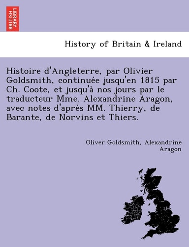 Histoire d'Angleterre, par Olivier Goldsmith, continuée jusqu'en 1815 par Ch. Coote, et jusqu'à nos jours par le traducteur Mme. ... Thierry, de Barante, de Norvins et Thiers.