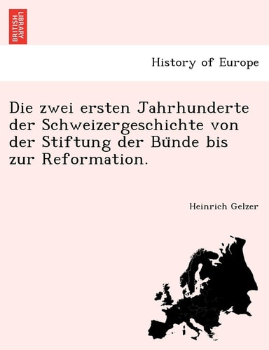 Die Zwei Ersten Jahrhunderte Der Schweizergeschichte Von Der Stiftung Der Bu Nde Bis Zur Reformation. (English and German Edition)