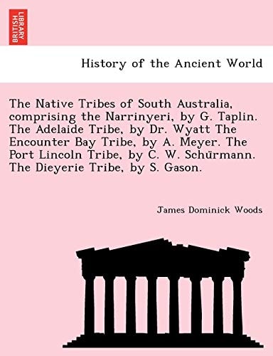 The Native Tribes of South Australia, comprising the Narrinyeri, by G. Taplin. The Adelaide Tribe, by Dr. Wyatt The Encounter Bay Tribe, by A. Meyer. ... Schürmann. The Dieyerie Tribe, by S. Gason.
