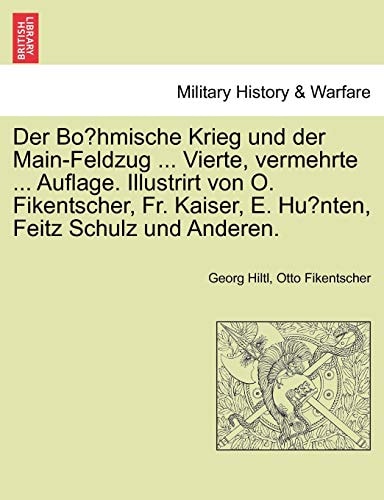 Der Böhmische Krieg und der Main-Feldzug ... Vierte, vermehrte ... Auflage. Illustrirt von O. Fikentscher, Fr. Kaiser, E. Hünten, Feitz Schulz und Anderen.