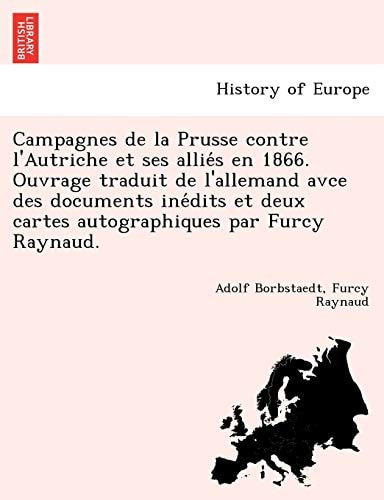 Campagnes de la Prusse contre l'Autriche et ses alliés en 1866. Ouvrage traduit de l'allemand avce des documents inédits et deux cartes autographiques par Furcy Raynaud.