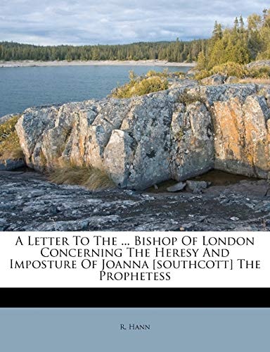 A Letter To The ... Bishop Of London Concerning The Heresy And Imposture Of Joanna [southcott] The Prophetess