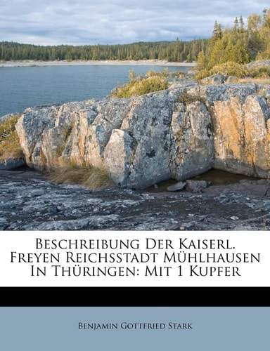Beschreibung Der Kaiserl. Freyen Reichsstadt Mühlhausen In Thüringen: Mit 1 Kupfer