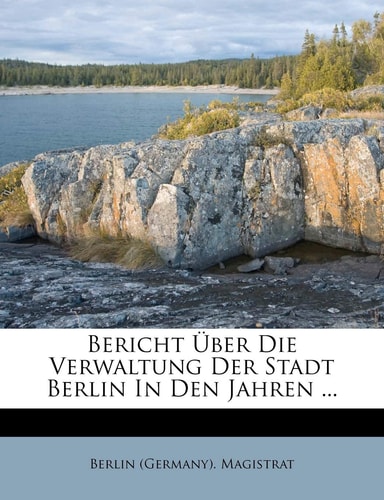 Bericht Über Die Verwaltung Der Stadt Berlin In Den Jahren ...