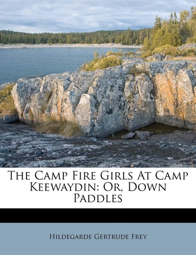 The Camp Fire Girls At Camp Keewaydin: Or, Down Paddles