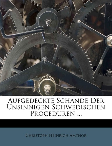 Aufgedeckte Schande Der Unsinnigen Schwedischen Proceduren ... (English and German Edition)