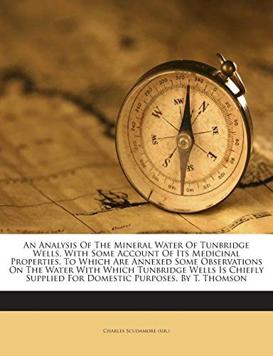 An Analysis Of The Mineral Water Of Tunbridge Wells, With Some Account Of Its Medicinal Properties. To Which Are Annexed Some Observations On The ... Supplied For Domestic Purposes, By T. Thomson