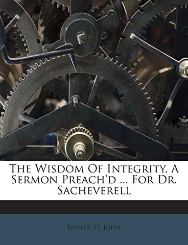 The Wisdom of Integrity, a Sermon Preach'd ... for Dr. Sacheverell