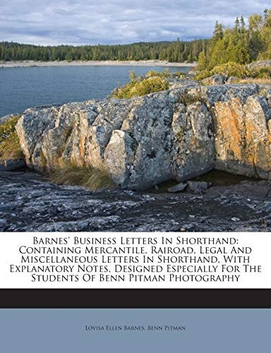 Barnes' Business Letters in Shorthand: Containing Mercantile, Rairoad, Legal and Miscellaneous Letters in Shorthand, with Explanatory Notes, Designed ... for the Students of Benn Pitman Photography