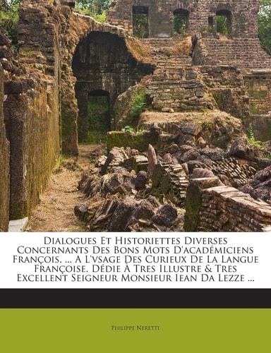 Dialogues Et Historiettes Diverses Concernants Des Bons Mots D'Academiciens Francois, ... A L'Vsage Des Curieux de La Langue Francoise. Dedie a Tres ... Excellent Seigneur Monsieur Iean Da Lezze ...