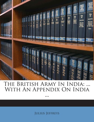 The British Army in India: ... with an Appendix on India ...