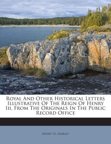 Royal And Other Historical Letters Illustrative Of The Reign Of Henry Iii, From The Originals In The Public Record Office