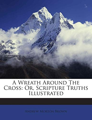 A Wreath Around The Cross: Or, Scripture Truths Illustrated