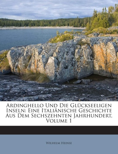 Ardinghello Und Die Gluckseeligen Inseln: Eine Italianische Geschichte Aus Dem Sechszehnten Jahrhundert, Volume 1 (English and German Edition)