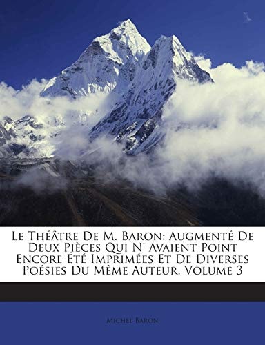 Le Theatre de M. Baron: Augmente de Deux Pieces Qui N' Avaient Point Encore Ete Imprimees Et de Diverses Poesies Du Meme Auteur, Volume 3