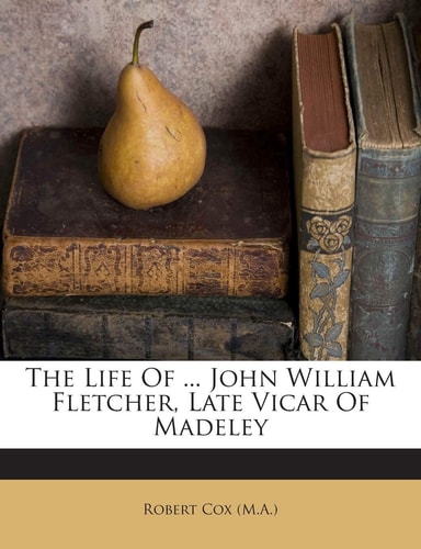 The Life of ... John William Fletcher, Late Vicar of Madeley
