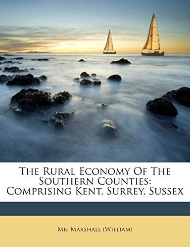The Rural Economy Of The Southern Counties: Comprising Kent, Surrey, Sussex