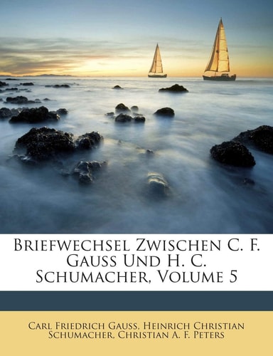 Briefwechsel Zwischen C. F. Gauss Und H. C. Schumacher, Volume 5 (English and German Edition)