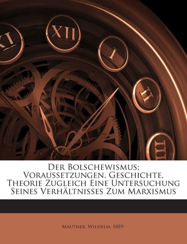 Der Bolschewismus; Voraussetzungen, Geschichte, Theorie Zugleich Eine Untersuchung Seines Verhaltnisses Zum Marxismus (English and German Edition)