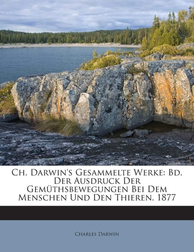 Ch. Darwin's Gesammelte Werke: Bd. Der Ausdruck Der Gemuthsbewegungen Bei Dem Menschen Und Den Thieren. 1877 (English and German Edition)