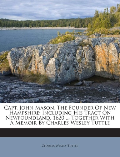 Capt. John Mason, The Founder Of New Hampshire: Including His Tract On Newfoundland, 1620 ... Together With A Memoir By Charles Wesley Tuttle