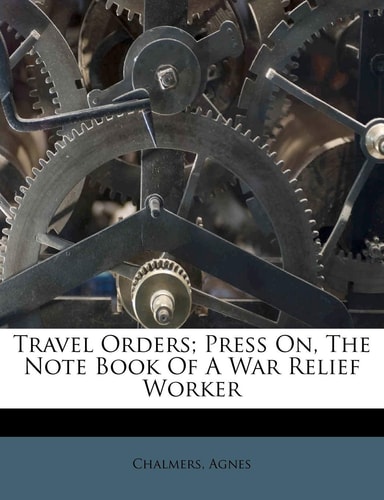 Travel Orders; Press On, the Note Book of a War Relief Worker
