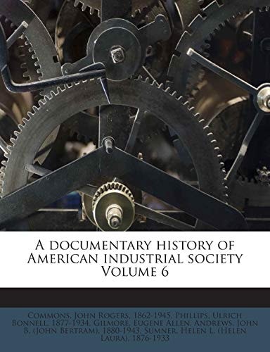 A documentary history of American industrial society Volume 6