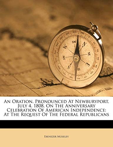 An Oration, Pronounced At Newburyport, July 4, 1808, On The Anniversary Celebration Of American Independence: At The Request Of The Federal Republicans