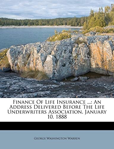 Finance Of Life Insurance ...: An Address Delivered Before The Life Underwriters Association. January 10, 1888