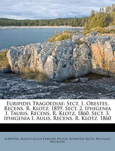 Euripidis Tragoediae: Sect. 1. Orestes. Recens. R. Klotz. 1859. Sect. 2. Iphigenia I. Tauris. Recens. R. Klotz. 1860. Sect. 3. Iphigenia I. Aulis. Recens. R. Klotz. 1860