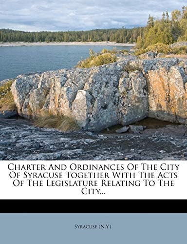 Charter And Ordinances Of The City Of Syracuse Together With The Acts Of The Legislature Relating To The City...