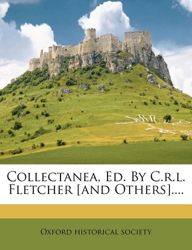 Collectanea, Ed. By C.r.l. Fletcher [and Others]....