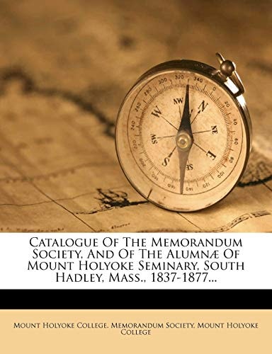 Catalogue Of The Memorandum Society, And Of The Alumnæ Of Mount Holyoke Seminary, South Hadley, Mass., 1837-1877...