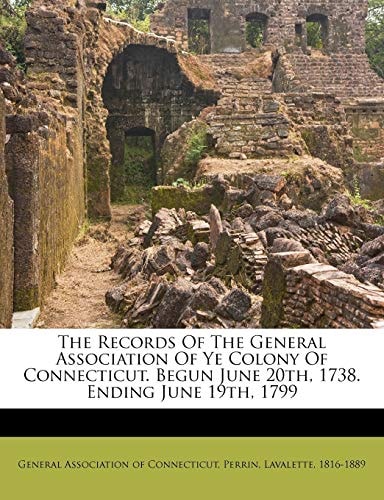 The Records Of The General Association Of Ye Colony Of Connecticut. Begun June 20th, 1738. Ending June 19th, 1799