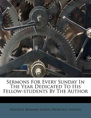 Sermons For Every Sunday In The Year Dedicated To His Fellow-students By The Author