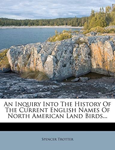 An Inquiry Into The History Of The Current English Names Of North American Land Birds...