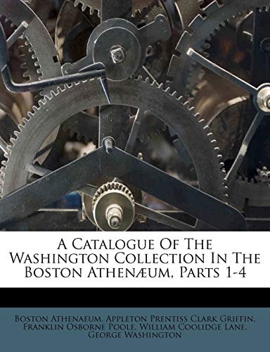 A Catalogue Of The Washington Collection In The Boston Athenæum, Parts 1-4