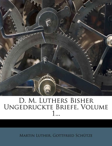 D. M. Luthers Bisher Ungedruckte Briefe, Volume 1...