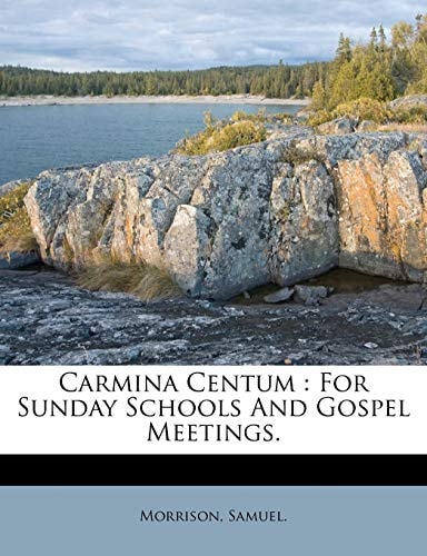 Carmina Centum: For Sunday Schools And Gospel Meetings.