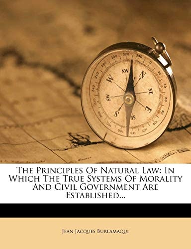 The Principles Of Natural Law: In Which The True Systems Of Morality And Civil Government Are Established...